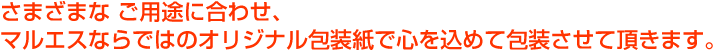 さまざまな ご用途に合わせ マルエスならではのオリジナル包装紙で心を込めて包装させて頂きます。