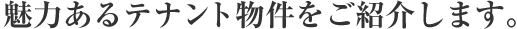 魅力あるテナント物件をご紹介します。